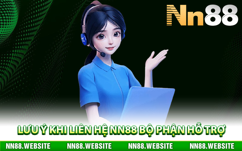 Lưu ý khi liên hệ NN88 bộ phận hỗ trợ